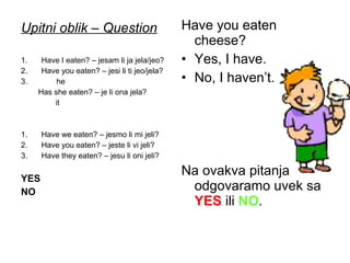 Upitni oblik – Question                        Have you eaten
                                                 cheese?
1. ...