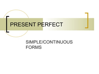 PRESENT PERFECT
SIMPLE/CONTINUOUS
FORMS
 