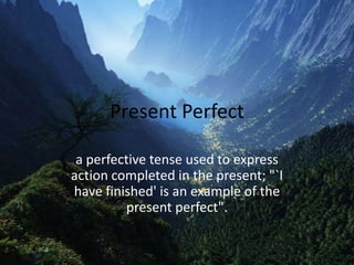 Present Perfect
a perfective tense used to express
action completed in the present; "`I
have finished' is an example of the
present perfect".
 