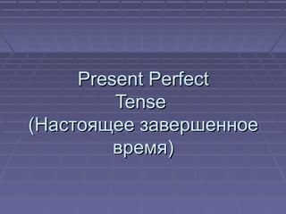 Present PerfectPresent Perfect
TenseTense
(Настоящее завершенное(Настоящее завершенное
время)время)
 