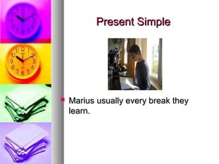 Present SimplePresent Simple
 Marius usually every break theyMarius usually every break they
learn.learn.
 