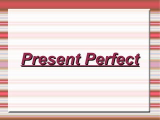 Present Perfect

 