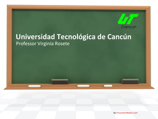 Universidad Tecnológica de Cancún
Professor Virginia Rosete

By PresenterMedia.com

 