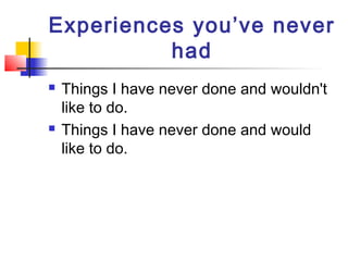 Experiences you’ve never
had




Things I have never done and wouldn't
like to do.
Things I have never done and would
like to do.

 