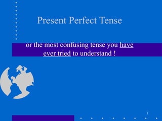 Present Perfect Tense
or the most confusing tense you have
ever tried to understand !

1

 
