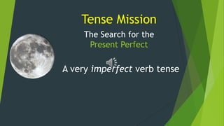 Tense Mission
The Search for the
Present Perfect

A very imperfect verb tense

 