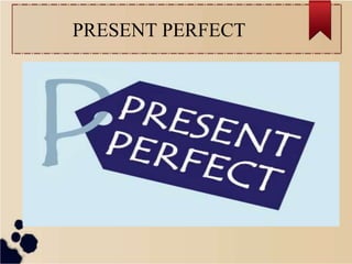 PRESENT PERFECT
 