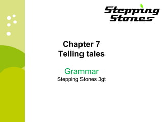 Chapter 7 
Telling tales 
Grammar 
Stepping Stones 3gt 
 