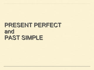 PRESENT PERFECT 
and 
PAST SIMPLE 
 