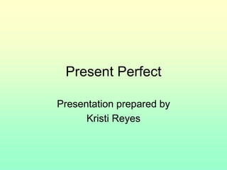Present Perfect
Presentation prepared by
Kristi Reyes
 