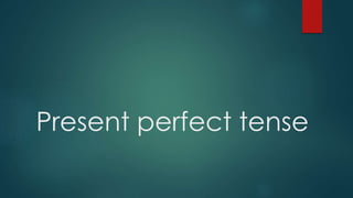 Present perfect tense
 