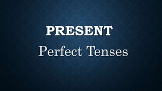 PRESENT
Perfect Tenses
 