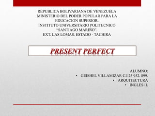 REPUBLICA BOLIVARIANA DE VENEZUELA
MINISTERIO DEL PODER POPULAR PARA LA
EDUCACION SUPERIOR.
INSTITUTO UNIVERSITARIO POLITECNICO
“SANTIAGO MARIÑO”.
EXT. LAS LOMAS. ESTADO - TACHIRA
ALUMNO:
• GEISHEL VILLAMIZAR C.I 25 952. 899.
• ARQUITECTURA
• INGLES II.
 