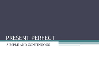 PRESENT PERFECT
SIMPLE AND CONTINUOUS
 