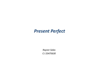 Present Perfect
Rayner Salas
C.I 25475630
 