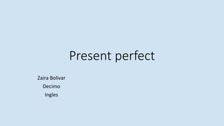 Present perfect
Zaira Bolivar
Decimo
Ingles
 