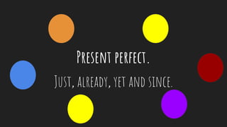 Present perfect.
Just, already, yet and since.
 
