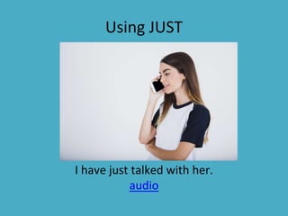 Using JUST
I have just talked with her.
audio
 
