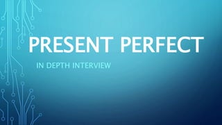 PRESENT PERFECT
IN DEPTH INTERVIEW
 