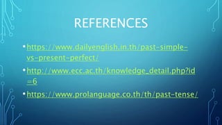 REFERENCES
•https://www.dailyenglish.in.th/past-simple-
vs-present-perfect/
•http://www.ecc.ac.th/knowledge_detail.php?id
=6
•https://www.prolanguage.co.th/th/past-tense/
 