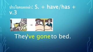 ประโยคบอกเล่า: S. + have/has +
v.3
They to bed.‘ve gone
 