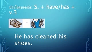 ประโยคบอกเล่า: S. + have/has +
v.3
He has cleaned his
shoes.
 