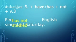 ประโยคปฏิเสธ: S. + have/has + not
+ v.3
Pim English
since last Saturday.
has not
studied
 