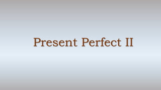 Present Perfect II
 
