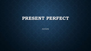 PRESENT PERFECT
review
 
