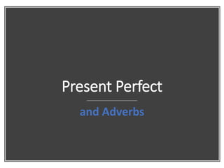 Present Perfect
and Adverbs
 