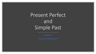 Present Perfect
and
Simple Past
Section 7
Unit 15: Motivation
 