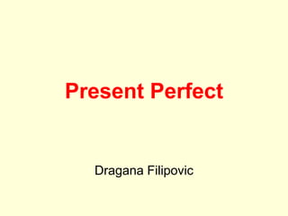 Present Perfect
Dragana Filipovic
 