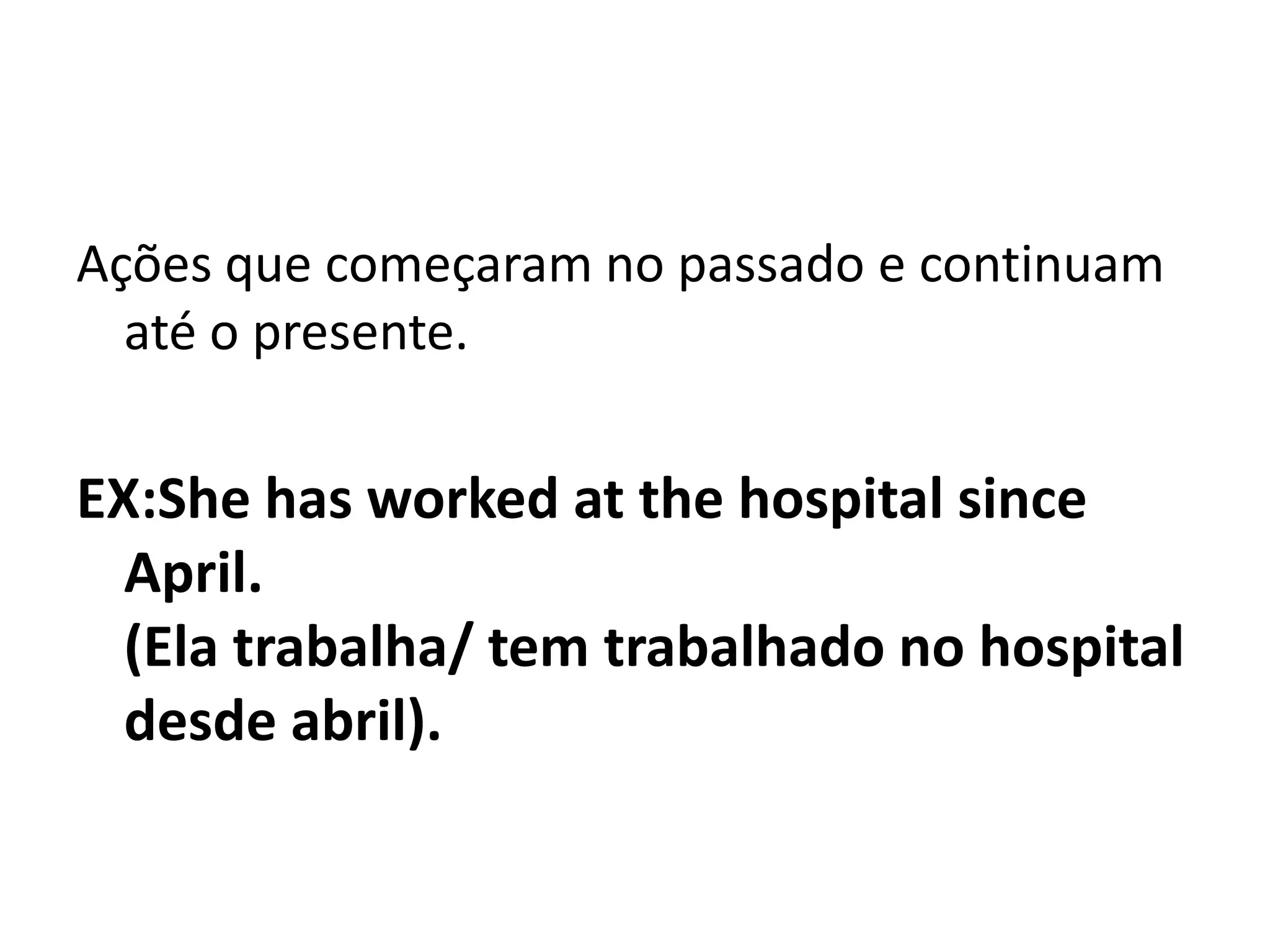 Ações que começaram no passado e continuam
  até o presente.

EX:She has worked at the hospital since
  April.
  (Ela trabalha/ tem trabalhado no hospital
  desde abril).
 
