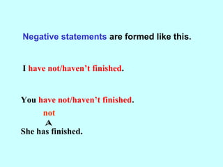 Negative statements are formed like this.
I have not/haven’t finished.
You have not/haven’t finished.
She has finished.
not

 