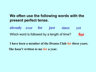 We often use the following words with the
present perfect tense.
already ever for just since yet
Which word is often used ...