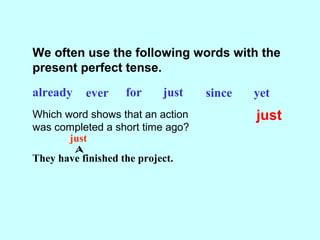 We often use the following words with the
present perfect tense.
already ever for just since yet
Which word shows that an ...