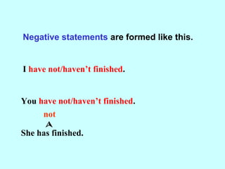 Negative statements are formed like this.
I have not/haven’t finished.
You have not/haven’t finished.
She has not/hasn’t f...