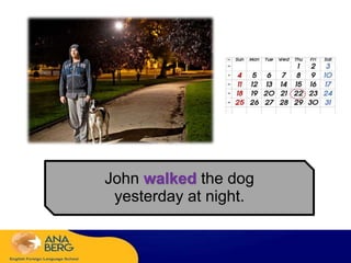 John walked the dog
yesterday at night.
 