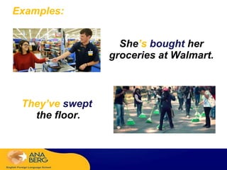 Examples:
She’s bought her
groceries at Walmart.
They’ve swept
the floor.
 