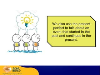 We also use the present
perfect to talk about an
event that started in the
past and continues in the
present.
 