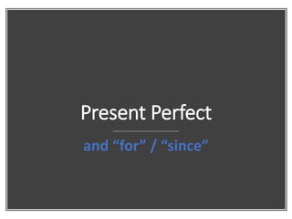 Present Perfect
and “for” / “since”
 