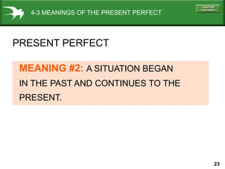 23
4-3 MEANINGS OF THE PRESENT PERFECT
PRESENT PERFECT
MEANING #2: A SITUATION BEGAN
IN THE PAST AND CONTINUES TO THE
PRESENT.
 