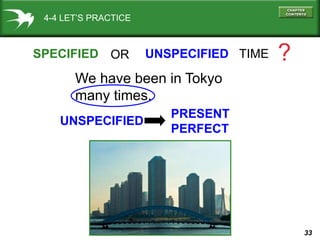 33
4-4 LET’S PRACTICE
SPECIFIED UNSPECIFIED TIME ?
We have been in Tokyo
many times.
OR
UNSPECIFIED
PRESENT
PERFECT
 