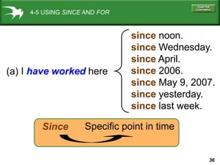 36
4-5 USING SINCE AND FOR
(a) I have worked here
since noon.
since Wednesday.
since April.
since 2006.
since May 9, 2007.
since yesterday.
since last week.
Since Specific point in time
 