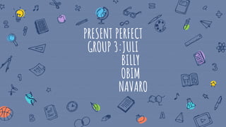PRESENT PERFECT
GROUP 3:JULI
BILLY
OBIM
NAVARO
 