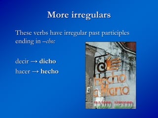 More irregulars
These verbs have irregular past participles
ending in –cho:
decir → dicho
hacer → hecho
 