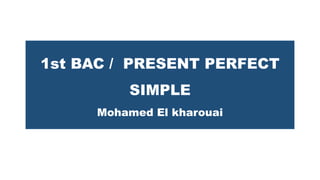 1st BAC / PRESENT PERFECT
SIMPLE
Mohamed El kharouai
 