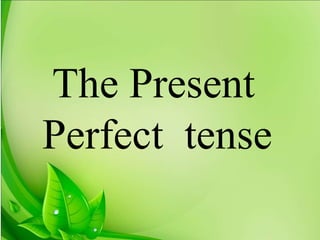 The Present
Perfect tense
 