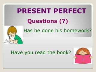 PRESENT PERFECT
Questions (?)
Has he done his homework?
Have you read the book?
 