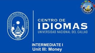 INTERMEDIATE I
Unit III: Money
 